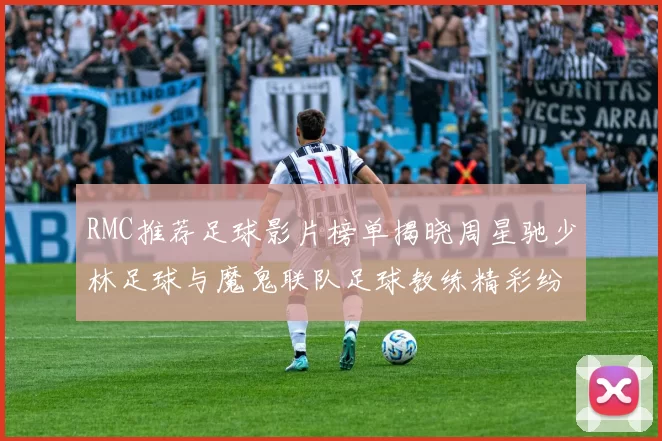 RMC推荐足球影片榜单揭晓周星驰少林足球与魔鬼联队足球教练精彩纷呈