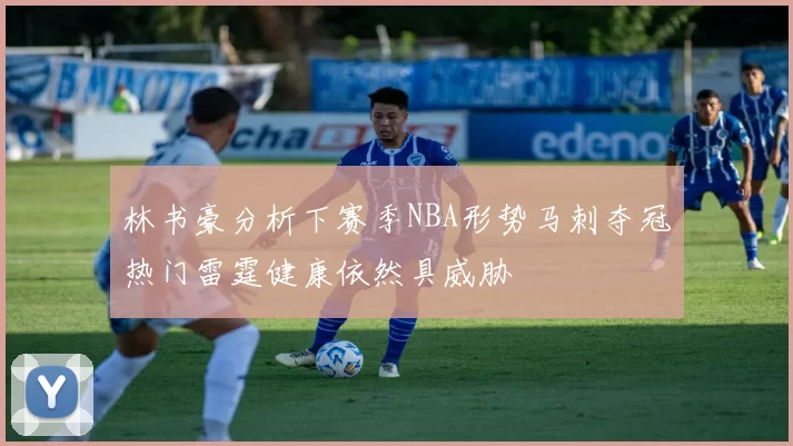 林书豪分析下赛季NBA形势马刺夺冠热门雷霆健康依然具威胁