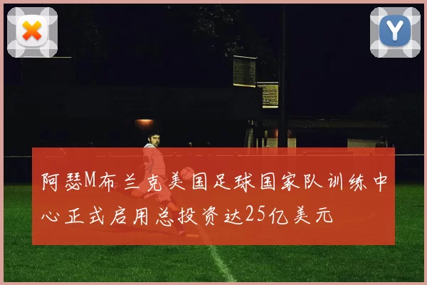 阿瑟M布兰克美国足球国家队训练中心正式启用总投资达25亿美元