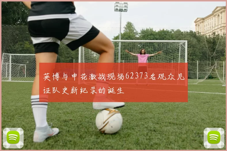英博与申花激战现场62373名观众见证队史新纪录的诞生