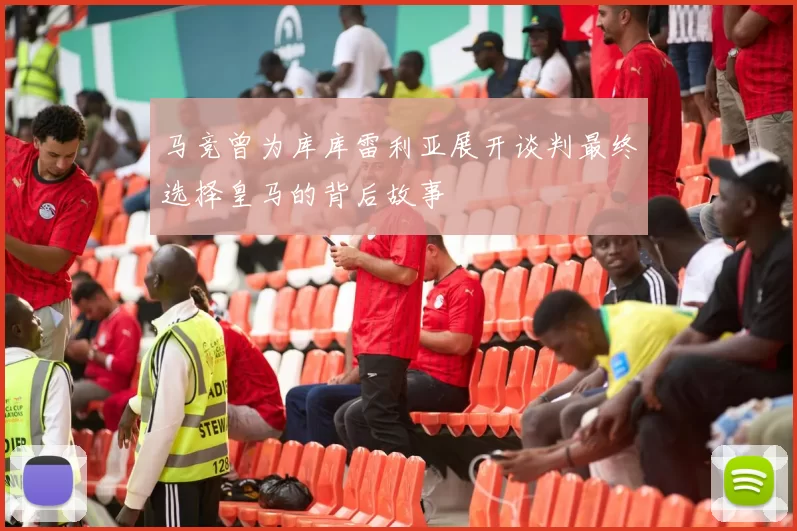 马竞曾为库库雷利亚展开谈判最终选择皇马的背后故事